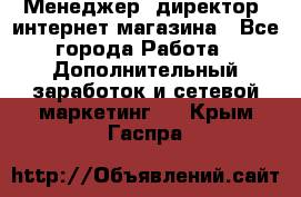 Менеджер (директор) интернет-магазина - Все города Работа » Дополнительный заработок и сетевой маркетинг   . Крым,Гаспра